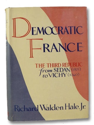 Democratic France: The Third Republic from Sedan (1871) to Vichy (1940. Richard Walden Hale.