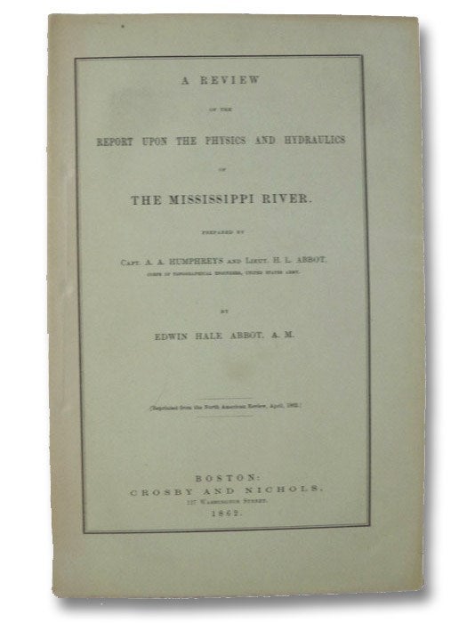 Item #2007202 A Review of the Report upon the Physics and Hydraulics of the Mississippi River; upon the Protection of the Alluvial Region against Overflow; and upon the Deepening of the Mouths; Based upon Surveys and Investigations Made Under Acts of Congress. A. A. Humphreys, H. L. Abbot, Edwin Hale Abbot.