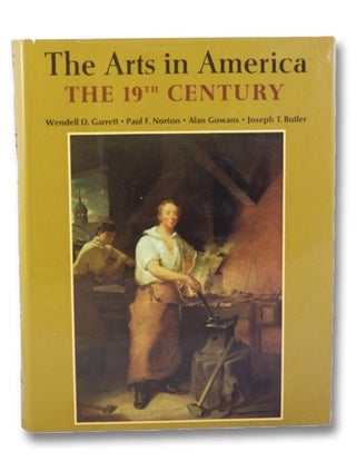 Item #2165558 The Arts in America: The 19th Century. Wendell D. Garrett, Paul F. Norton, Alan...