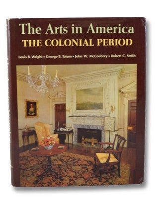 Item #2165566 The Arts in America: The Colonial Period. Louis B. Wright, George B. Tatum, John W....