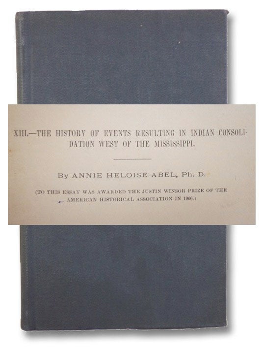 Item #2187980 The History of Events Resulting in Indian Consolidation West of the Mississippi. [from Annual Report of the American Historical Association for 1906]. Annie Heloise Abel.