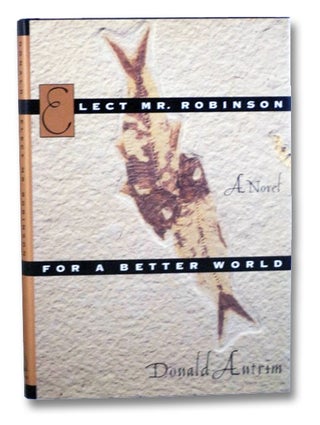 Item #2199924 Elect Mr. Robinson for a Better World: A Novel. Donald Antrim