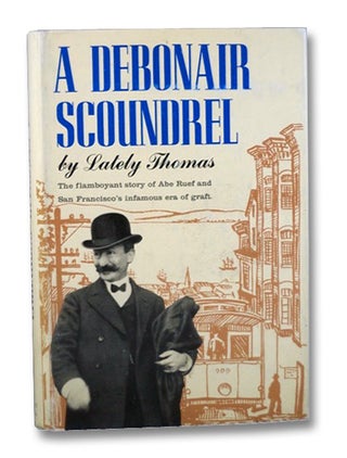 Item #2200351 A Debonair Scoundrel: The Flamboyant Story of Abe Ruef and San Francisco's Infamous...