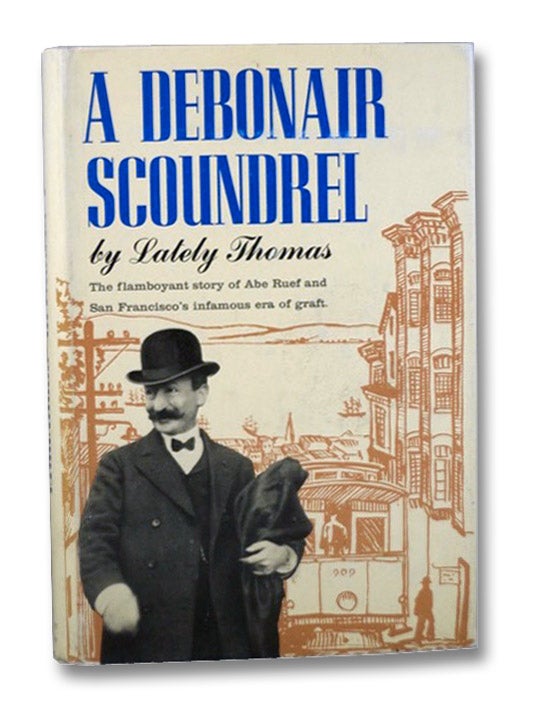 Item #2200351 A Debonair Scoundrel: The Flamboyant Story of Abe Ruef and San Francisco's Infamous Era of Graft. Lately Thomas.