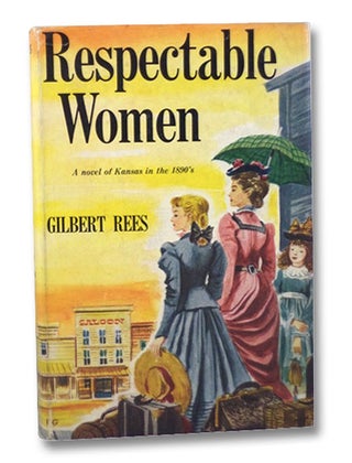 Item #2201965 Respectable Women: A Novel of Kansas in the 1890's. Gilbert Rees