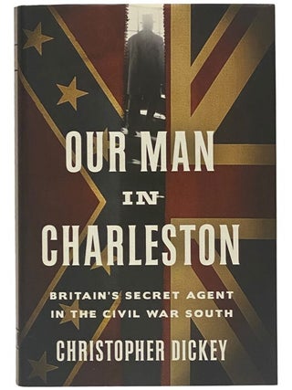 Our Man in Charleston: Britain's Secret Agent in the Civil War South