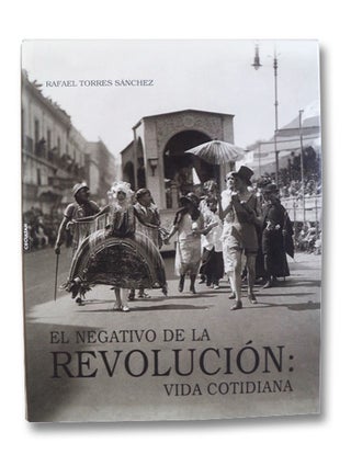 Item #2204243 El Negativo De La Revolucion: Vida Cotidiana. Rafael Torres Sanchez