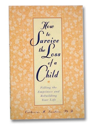 Item #2205725 How to Survive the Loss of a Child: Filling the Emptiness and Rebuilding Your Life....