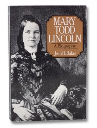 Item #2208085 Mary Todd Lincoln: A Biography. Jean H. Baker