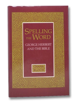 Item #2208250 Spelling the Word: George Herbert and the Bible. Chana Bloch