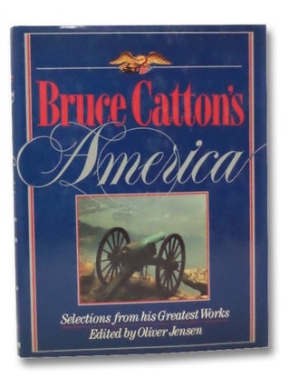 Item #2208641 Bruce Catton's America: Selections from His Greatest Works. Bruce Catton, Oliver...