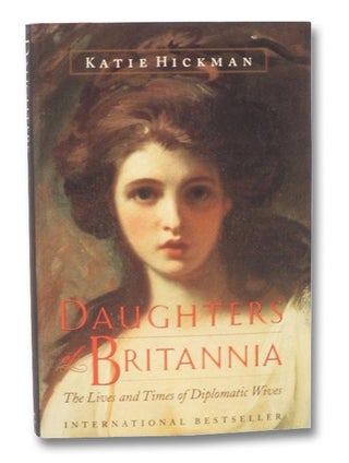 Item #2263610 Daughters of Britannia: The Lives and Times of Diplomatic Wives. Katie Hickman