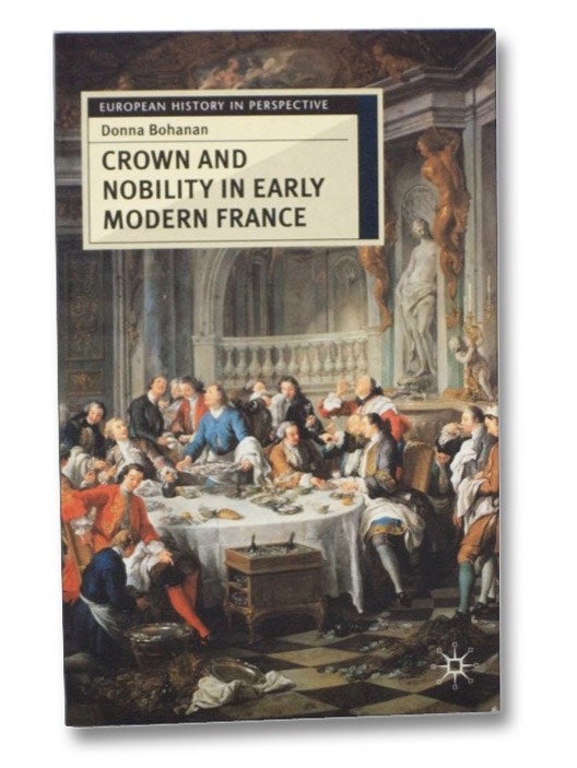 Item #2269915 Crown and Nobility in Early Modern France (European History in Perspective). Donna Bohanan.