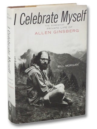 Item #2271657 I Celebrate Myself: The Somewhat Private Life of Allen Ginsberg. Bill Morgan
