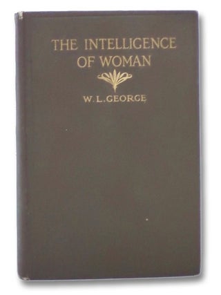 Item #2276002 The Intelligence of Woman. W. L. George