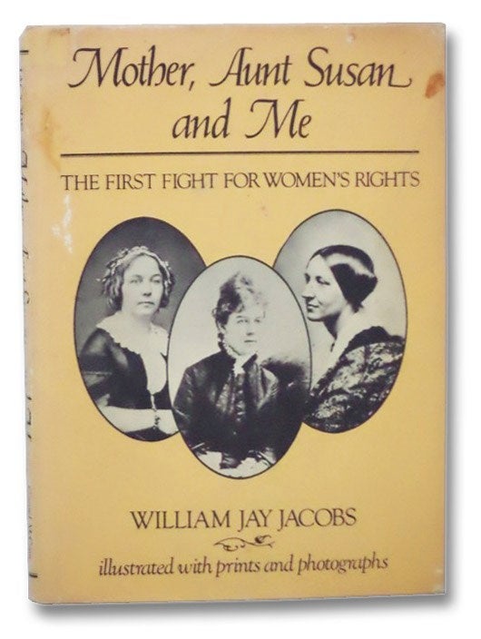 Item #2276282 Mother, Aunt Susan and Me: The First Fight for Women's Rights. William Jay Jacobs.