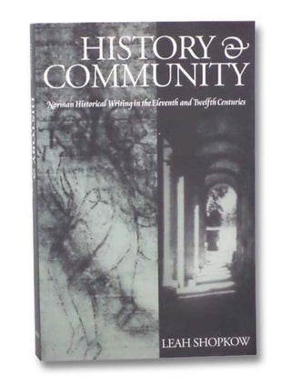 Item #2278633 History & Community: Norman Historical Writing in the Eleventh and Twelfth...