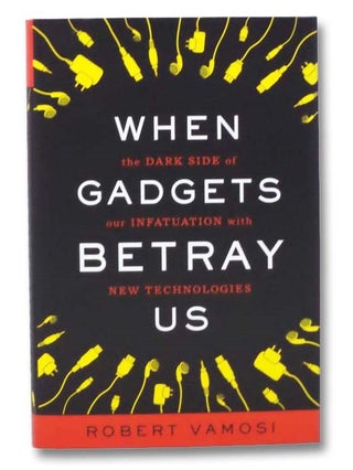 Item #2280326 When Gadgets Betray Us: The Dark Side of Our Infatuation With New Technologies....