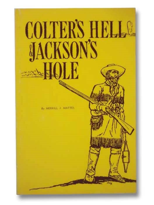 Item #2281508 Colter's Hell & Jackson's Hole: The Fur Trappers' Exploration of the Yellowstone and Grand Teton Park Region. Merrill J. Mattes.