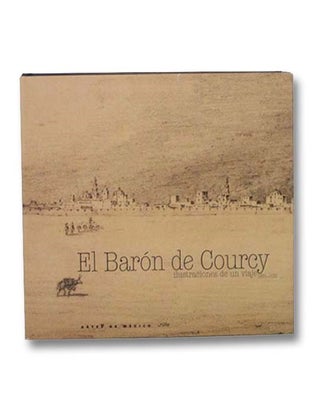 Item #2281518 El Baron de Courcy: Ilustraciones de un viaje, 1831-1833 [The Baron de Courcy:...