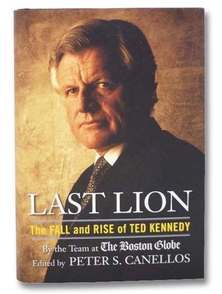 Item #2284471 Last Lion: The Fall and Rise of Ted Kennedy. The Team at The Boston Globe, Peter S....