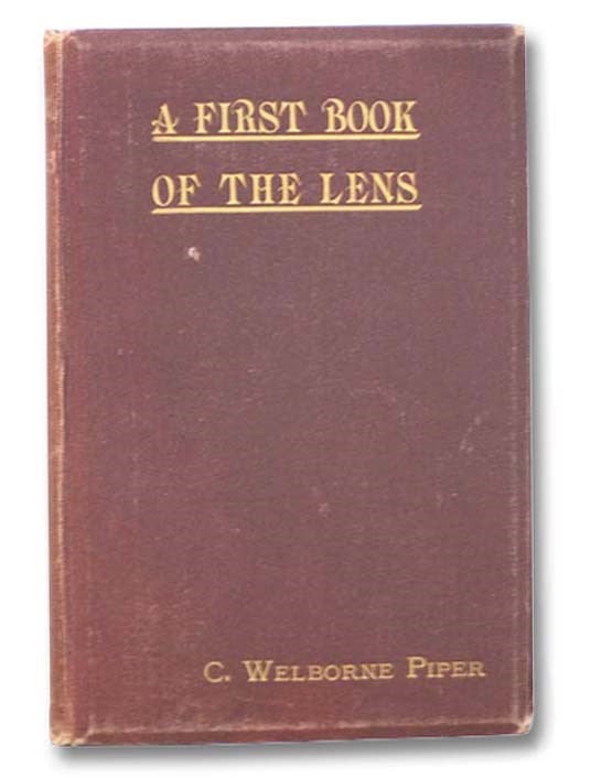 Item #2284904 A First Book of the Lens.: An Elementary Treatise on the Action and Use of the Photographic Lens. C. Welborne Piper.