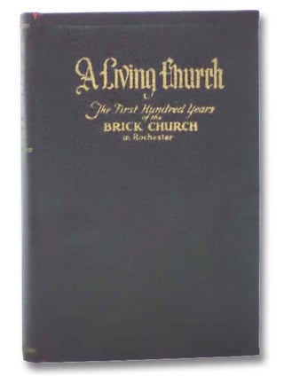 Item #2287017 A Living Church: The First Hundred Years of Brick Church in Rochester. G. B. F....