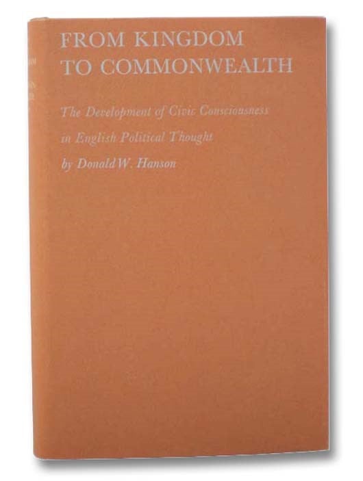 Item #2288314 From Kingdom to Commonwealth: The Development of Civic Consciousness in English Political Thought. Donald W. Hanson.