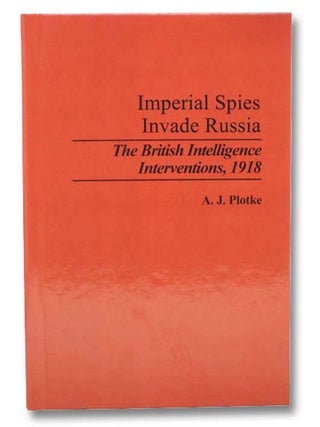 Imperial Spies Invade Russia: The British Intelligence Interventions, 1918 (Contributions in. A. J Plotke.