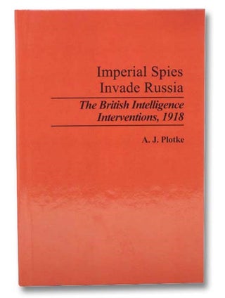 Imperial Spies Invade Russia: The British Intelligence Interventions, 1918 (Contributions in. A. J. Plotke.