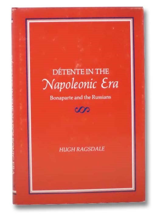 Item #2289587 Detente in the Napoleonic Era: Bonaparte and the Russians. Hugh Ragsdale.