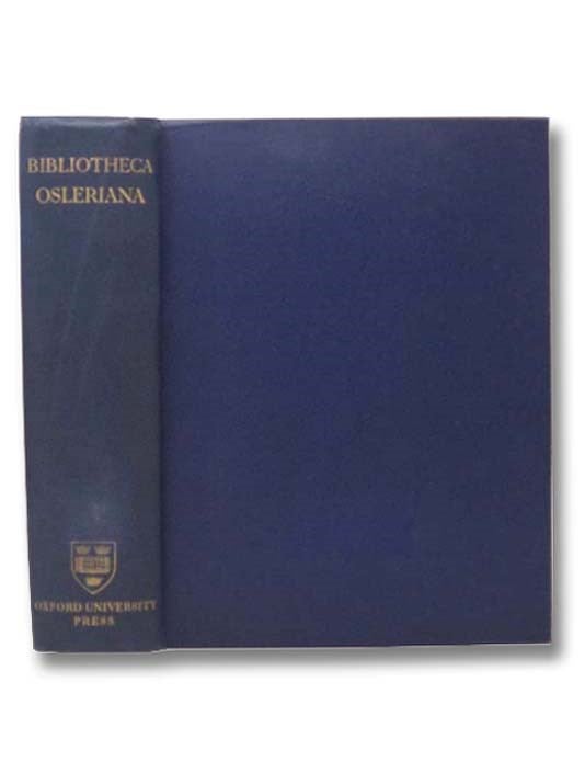 Item #2290422 Bibliotheca Osleriana: A Catalogue of Books Illustrating the History of Medicine and Science. William Osler, W. W. Francis, R. H. Hill, Archibald Malloch.