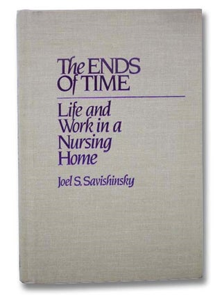 Item #2292200 The Ends of Time: Life and Work in a Nursing Home. Joel S. Savishinksy