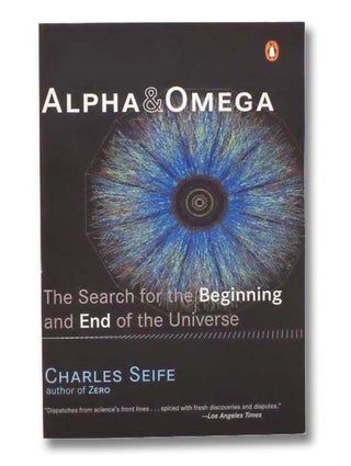 Item #2292401 Alpha and Omega: The Search for the Beginning and End of the Universe. Charles Seife
