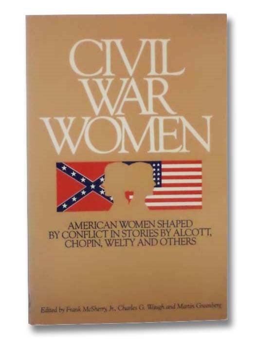 Item #2292456 Civil War Women: American Women Shaped by Conflict in Stories by Alcott, Chopin, Welty and Others. Frank Jr. McSherry, Charles G. Waugh, Martin Greenberg.