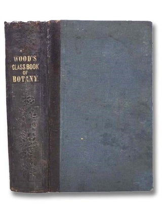 Class-Book of Botany, Designed for Colleges, Academies and Other Seminaries. In Two Parts: Part. Alphonso Wood.