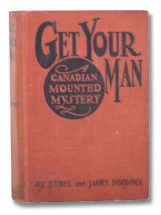 Item #2294667 Get Your Man: A Canadian Mounted Mystery. Ethel and James Dorrance