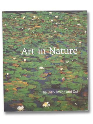 Item #2295924 Art in Nature: The Clark Inside And Out. Timothy Cahill