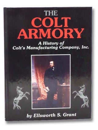 Item #2297795 The Colt Armory: A History of Colt's Manufacturing Company, Inc. Ellsworth S. Grant