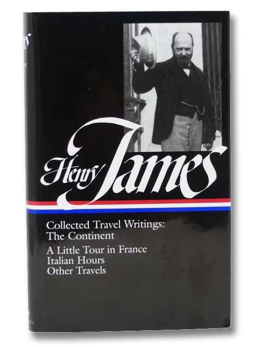 Item #2299082 Collected Travel Writings: The Continent: A Little Tour of France; Italian Hours; Other Travels (The Library of American, No. 65). Henry James.