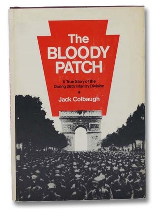 Item #2300280 The Bloody Patch: A True Story of the Daring 28th Infantry Division. Jack Colbaugh