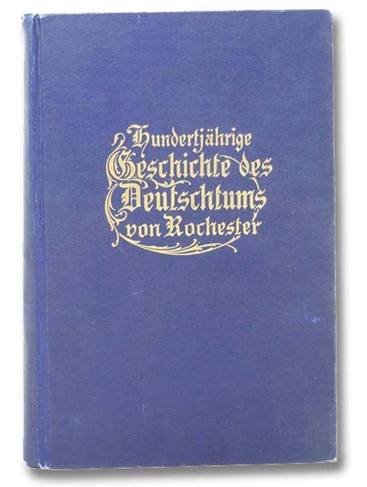 Item #2300400 Hundertjahrige Geschichte Des Deutschtums Von Rochester [Centennial History Of Rochester Germanism] [German Text]. Hermann Pfaefflin.
