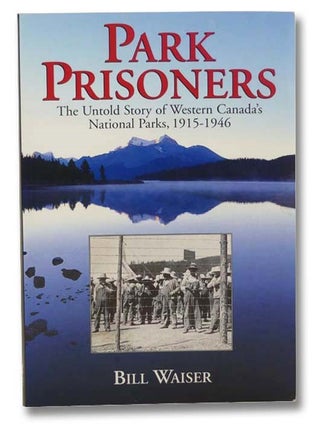 Item #2301301 Park Prisoners: The Untold Story of Western Canada's National Parks, 1915-1946....