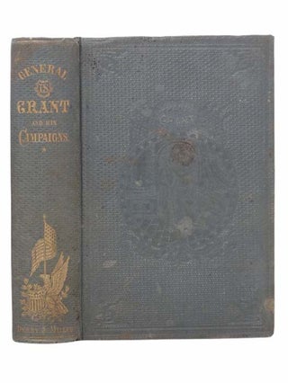 Item #2302231 General Grant and His Campaigns. Illustrated with Portraits on Steel, and Views of...