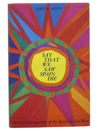 Item #2302863 Say That We Saw Spain Die: Literary Consequences of the Spanish Civil War. John M....