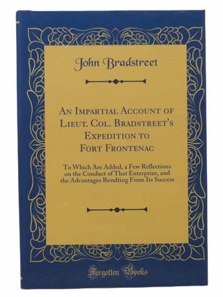 Item #2303506 An Impartial Account of Lieut. Col. Bradstreet's Expedition to Fort Frontenac: To...