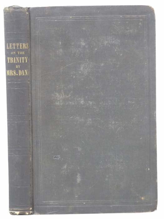 Item #2303639 Letters Addressed to Relatives and Friends, Chiefly in Reply to Arguments in Support of the Doctrine of the Trinity. Mary S. B. Dana.