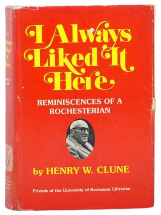 Item #2305241 I Always Liked It Here: Reminiscences of a Rochesterian. Henry W. Clune
