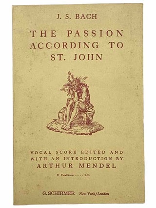 Item #2305248 The Passion According to St. John: Vocal Score. J. S. Bach, Arthur Mendel