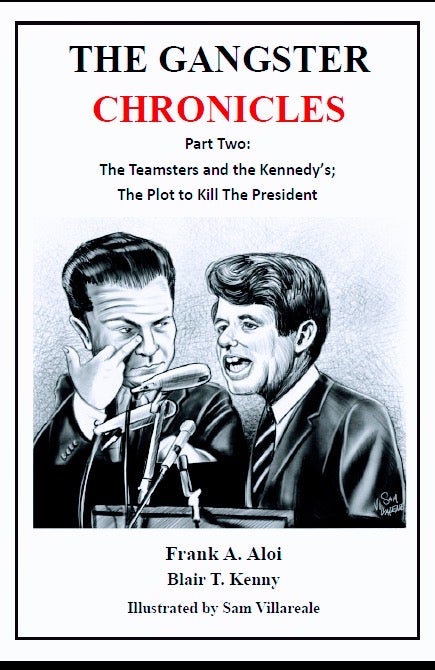 Item #2305787 The Gangster Chronicles Part Two [2] - The Teamsters and the Kennedy's; The Plot to Kill the President. Frank A. Aloi, Blair T. Kenny.